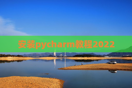 安装pycharm教程2022 安装pycharm教程2022